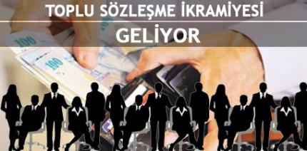 TOPLU SÖZLEŞME İKRAMİYESİ GELİYOR 