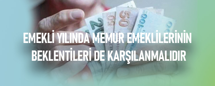EMEKLİ YILINDA MEMUR EMEKLİLERİNİN BEKLENTİLERİ DE KARŞILANMALIDIR 