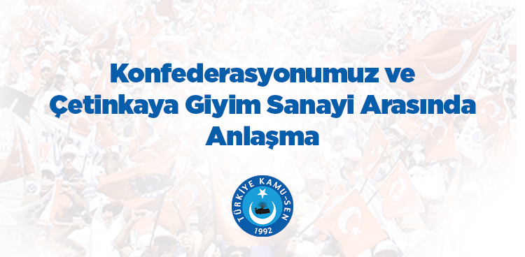 KONFEDERASYONUMUZ VE ÇETİNKAYA GİYİM SANAYİ ARASINDA ANLAŞMA İMZALANDI