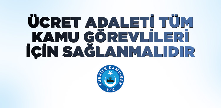 ÜCRET ADALETİ TÜM KAMU GÖREVLİLERİ İÇİN SAĞLANMALIDIR