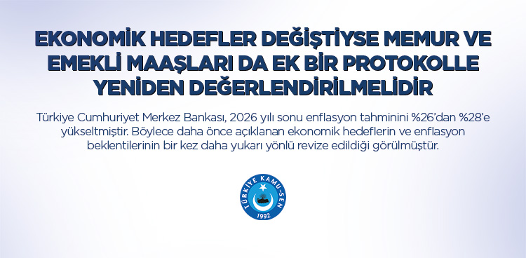 EKONOMİK HEDEFLER DEĞİŞTİYSE MEMUR VE EMEKLİ MAAŞLARI DA EK BİR PROTOKOLLE YENİDEN DEĞERLENDİRİLMELİDİR