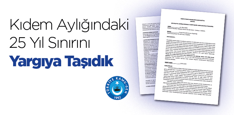 KIDEM AYLIĞINDAKİ 25 YIL SINIRINI YARGIYA TAŞIDIK!