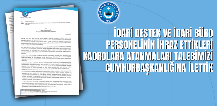 İDARİ DESTEK VE İDARİ BÜRO PERSONELİNİN İHRAZ ETTİKLERİ KADROLARA ATANMALARI TALEBİMİZİ CUMHURBAŞKANLIĞINA İLETTİK