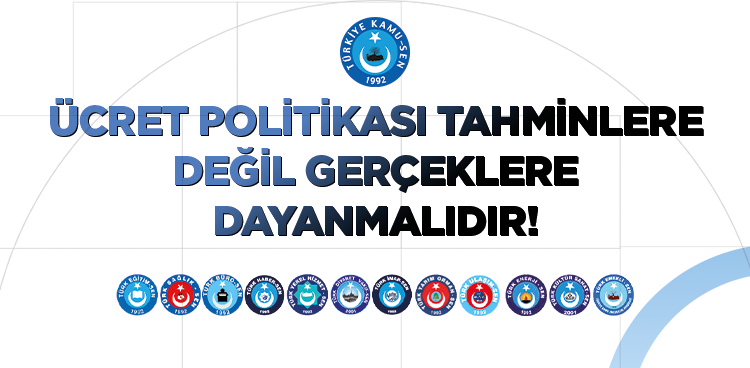 ÜCRET POLİTİKASI TAHMİNLERE DEĞİL GERÇEKLERE DAYANMALIDIR!