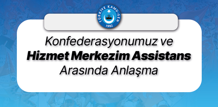 KONFEDERASYONUMUZ VE HİZMET MERKEZİM ASSİSTANS ARASINDA ANLAŞMA İMZALANDI